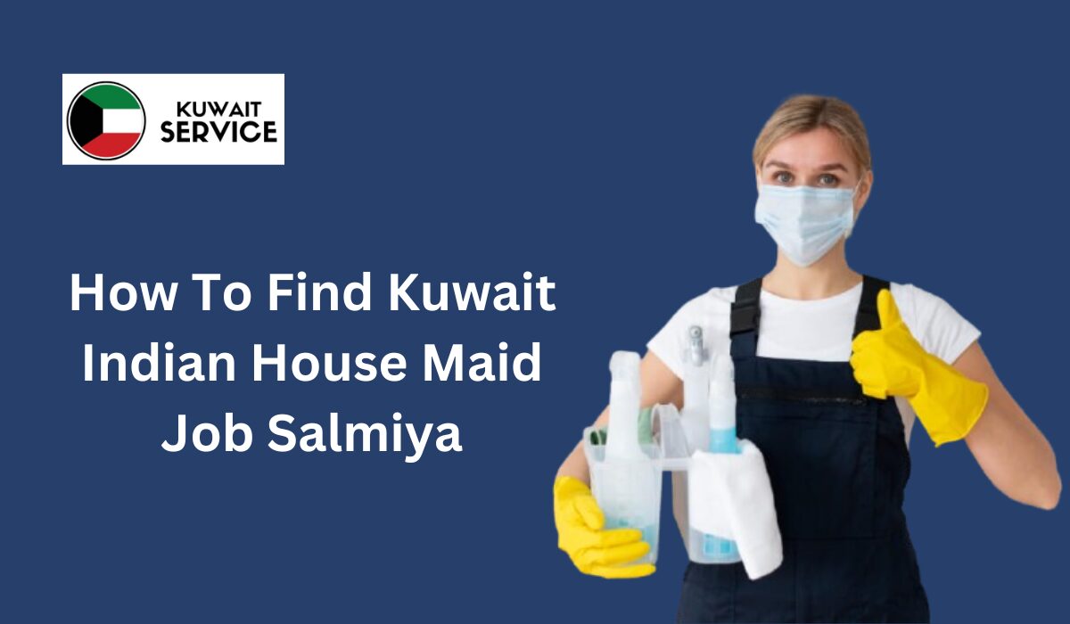 How To Find Kuwait Indian House Maid Job Salmiya?